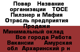 Повар › Название организации ­ ТОСЕ Пилзнер и Мафия › Отрасль предприятия ­ Продажи › Минимальный оклад ­ 20 000 - Все города Работа » Вакансии   . Амурская обл.,Архаринский р-н